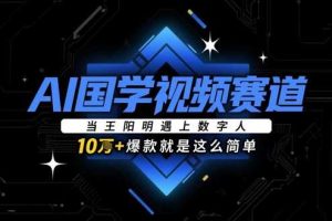AI国学视频赛道：当王阳明遇上数字人，10w+爆款就是这么简单