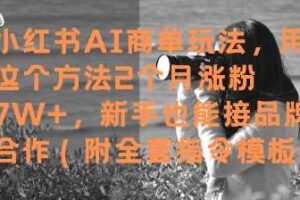小红书AI商单玩法，用这个方法2个月涨粉7W+，新手也能接品牌合作(附全套指令模板)