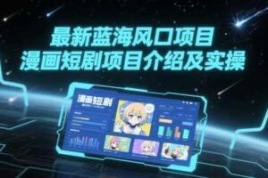 最新蓝海风口项目，漫画短剧项目介绍及实操