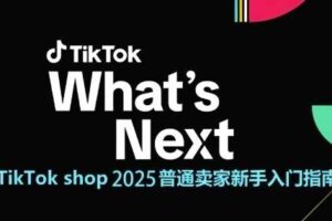 TikTok shop 2025普通卖家新手入门指南，助新手快速掌握从0到1的跨境电商运营逻辑