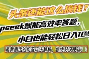 头条还能这么搞钱？最新刚出的问答玩法解析，你绝对没见过！Deepseek赋能高效率答题，小白也能轻松日入1k+
