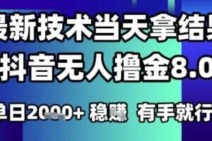 2025六月最新抖音无人撸金8.0.最新技术当天拿结果，单日1k+ 有手就行【揭秘】