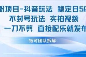 男粉项目抖音玩法稳定日收5张实拍视频一刀不剪直接配乐就发布不封号玩法