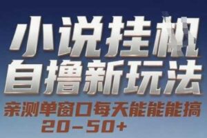 小说自撸新玩法 — 亲测单窗口每天能搞 20-50+，支持矩阵化批量操作【揭秘】