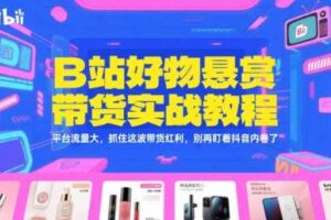 B站好物悬赏带货实战教程，平台流量大，抓住这波带货红利，别再盯着抖音内卷了