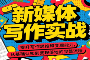 新媒体写作实战，提升写作思维和变现能力，从基础认知到变现落地的完整流程