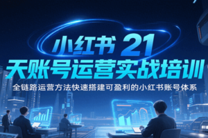 小红书21天账号运营实战培训，全链路运营方法快速搭建可盈利的小红书账号体系