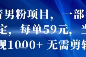 抖音男粉项目，一部手机搞定，每单59米，当天变现1k+  无需剪辑