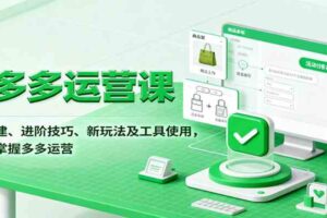 拼多多运营课，入门搭建、进阶技巧、新玩法及工具使用，一站式掌握多多运营