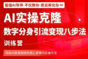 AI实操克隆：数字分身引流变现八步法训练营，驾驭AI变现创收的核心逻辑与实操方法