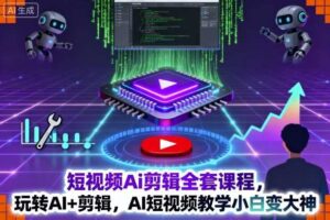 短视频Ai剪辑全套课程，玩转AI+剪辑，AI短视频教学小白变大神