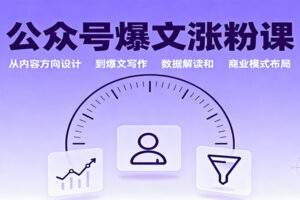 公众号爆文涨粉课：从内容方向设计到爆文写作，数据解读和商业模式布局