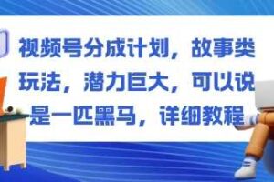 视频号分成计划，故事类玩法，潜力巨大，可以说是一匹黑马，详细教程