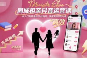 同城相亲抖音运营课，从入门到精通的实战指南，快速高效匹配对象