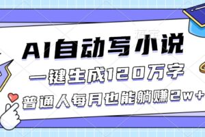 （16664期）AI自动写小说，一键生成120万字，普通人每月也能躺赚2w+