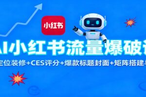 AI小红书流量爆破课:账号定位装修+CES 评分+爆款标题封面+矩阵搭建与引流