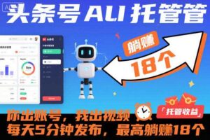 头条号AI托管,你出账号,我出视频,每天5分钟发布,最高躺賺18个!【揭秘】