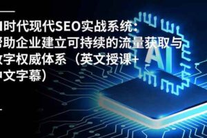 （16760期）AI时代现代SEO实战系统：帮助企业建立可持续的流量获取与数字权威体系（英文授课+中文字幕）