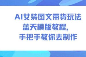 AI女装图文带货玩法蓝天模版教程，手把手教你去制作