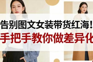 告别图文女装带货红海！手把手教你做差异化，新手也能弯道超车