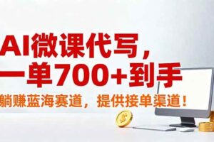 （17188期）AI微课代写，一单700+到手，躺赚蓝海赛道，提供接单渠道！