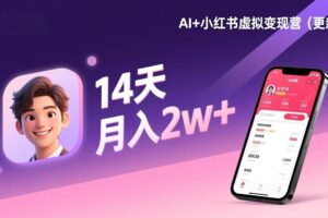 （17275期）AI+小红书虚拟变现营（更新），14天掌握选品、笔记、成交，打造自动化月入2w+事业
