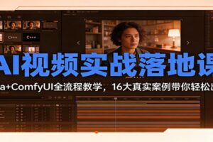 AI视频实战落地课:Sora+ComfyUI全流程教学,16大真实案例带你轻松出片