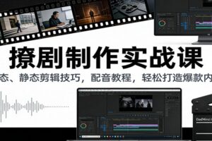 撩剧制作实战课：动态、静态剪辑技巧，配音教程，轻松打造爆款内容