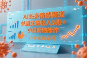 AI头条情感赛道，单篇文章收入5张+，小白无脑操作