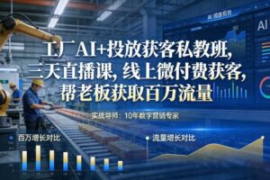 工厂AI+投放获客私教班，三天直播课，线上微付费获客，帮老板获取百万流量