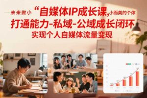 自媒体IP成长课,未来做小而美的个体,打通能力-私域-公域成长闭环,实现个人自媒体流量变现