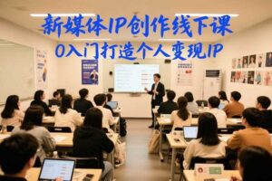 新媒体IP创作线下课,0入门打造个人变现IP