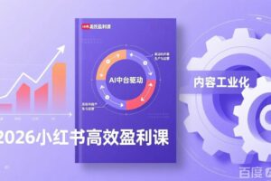 （17291期）2026小红书高效盈利课，流量双引擎+内容工业化+AI中台驱动，构建可复制的千万级营收模型