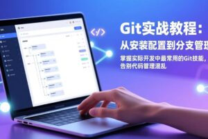 （17513期）Git实战教程：从安装配置到分支管理，掌握实际开发中最常用的Git技能，告别代码管理混乱