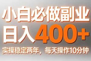 (17648期)小白必做副业日入400+,真实实操稳定两年,每天操作10分钟