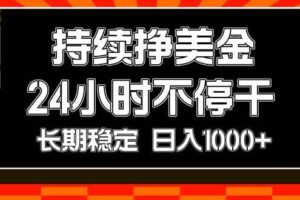 （17669期）持续赚美金，24小时不停干，长期稳定，日入1000+