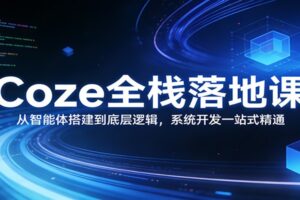 Coze全栈落地课:从智能体搭建到底层逻辑 ,系统开发一站式精通