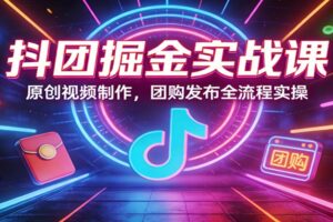 抖团掘金实战课:原创视频制作,团购发布全流程实操