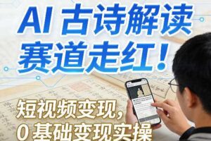 AI古诗解读赛道走红！短视频变现，0基础变现实操