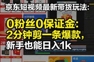 京东短视频最新带货玩法,0粉丝0保证金,2分钟剪一条爆款,新手也能日入1k+【揭秘】