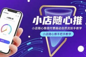 小店随心推微付费撬动自然流投手教学，小店随心推手把手教学（更新26年）