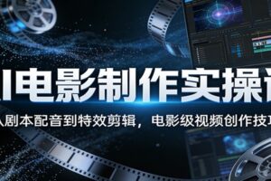 AI电影制作实操课：从剧本配音到特效剪辑，电影级视频创作技巧