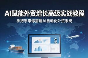 AI赋能外贸增长高级实战教程，手把手带你搭建AI自动化外贸系统