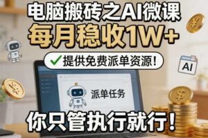 电脑搬砖之AI微课,每月稳收1W+,提供免费派单资源!你只管执行就行