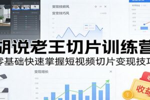 胡说老王切片训练营,零基础快速掌握短视频切片变现技巧