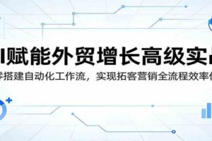 AI赋能外贸增长高级实战:从零搭建自动化工作流,实现拓客营销全流程效率倍增