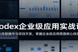 Codex企业级应用实战课:全流程操作与项目开发,掌握企业级应用搭建核心技能