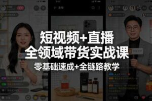 短视频+直播全领域带货实战课，零基础速成+全链路教学