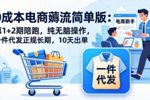 （17880期）0成本电商薅流简单版：第1+2期陪跑，纯无脑操作，一件代发正规长期，10天出单
