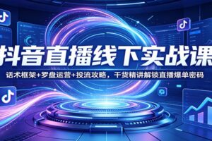 抖音直播线下实战课：话术框架+罗盘运营+投流攻略，干货精讲解锁直播爆单密码